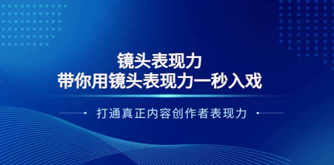 镜头表现力：带你用镜头表现力一秒入戏，打通真正内容创作者表现力-即时风口网