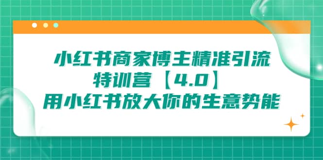 小红书商家 博主精准引流特训营【4.0】用小红书放大你的生意势能-即时风口网