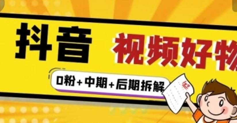 抖音视频好物分享实操课程（0粉+拆解+中期+后期）-即时风口网