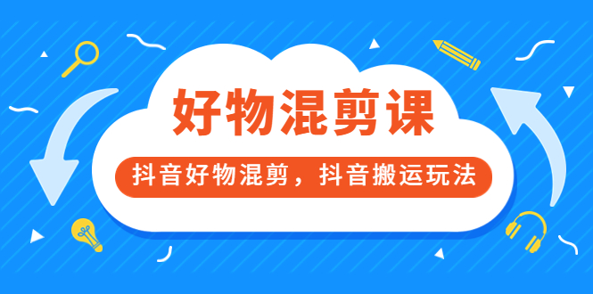 万三好物混剪课，抖音好物混剪，抖音搬运玩法 价值1980元-即时风口网