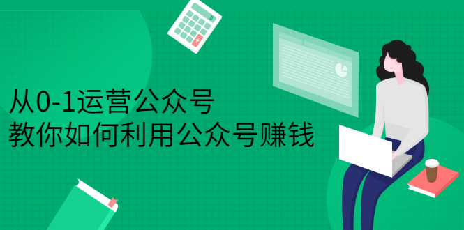 从0-1运营公众号，零基础小白也能上手，系统性了解公众号运营-即时风口网