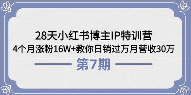 28天小红书博主IP特训营《第6+7期》4个月涨粉16W+教你日销过万月营收30万-即时风口网