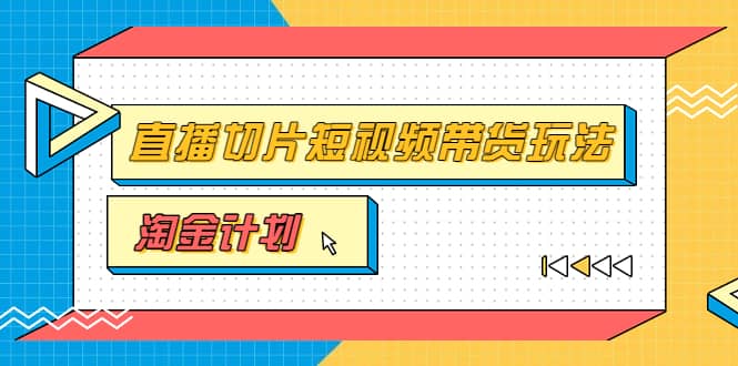 淘金之路第十期实战训练营【直播切片】，小杨哥直播切片短视频带货玩法-即时风口网