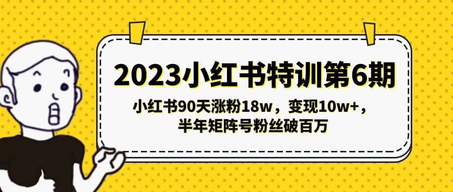 2023小红书特训第6期，小红书90天涨粉18w，变现10w+，半年矩阵号粉丝破百万-即时风口网