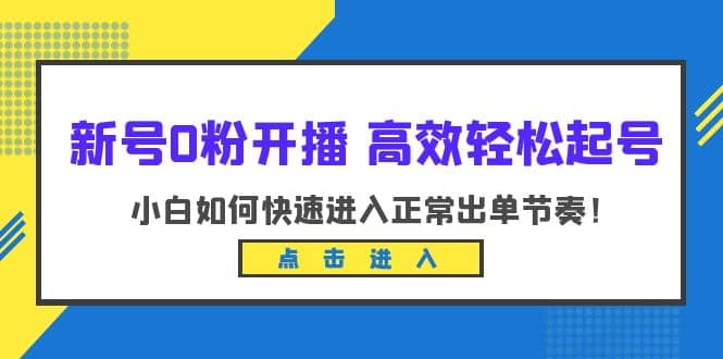 新号0粉开播-高效轻松起号：小白如何快速进入正常出单节奏（10节课）-即时风口网