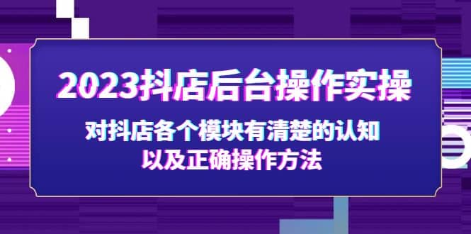 2023抖店后台操作实操，对抖店各个模块有清楚的认知以及正确操作方法-即时风口网