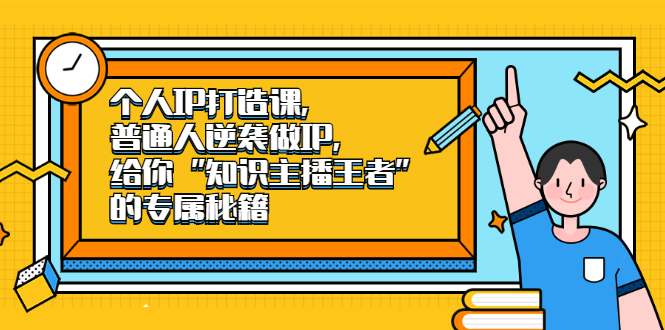 个人IP打造课，普通人逆袭做IP，给你“知识主播王者”的专属秘籍-即时风口网