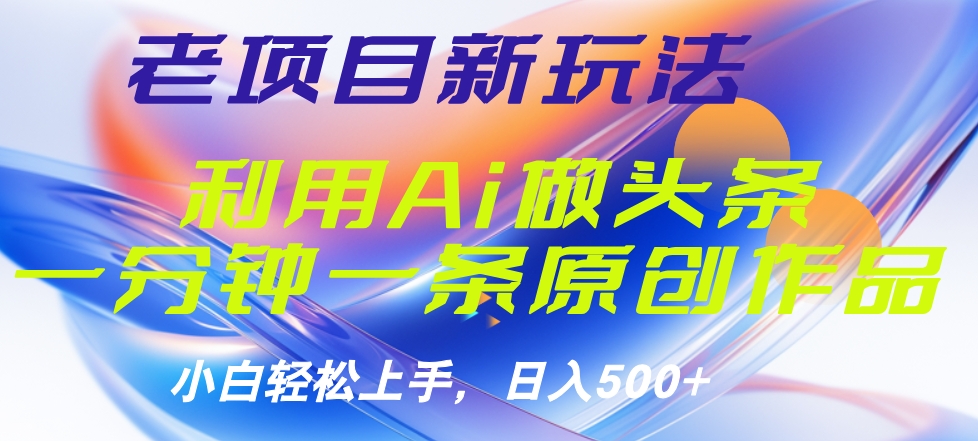 老项目新玩法，利用AI做头条掘金，1分钟一篇原创文章-即时风口网