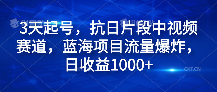 3天起号，抗日片段中视频赛道，蓝海项目流量爆炸，日收益1000+-即时风口网