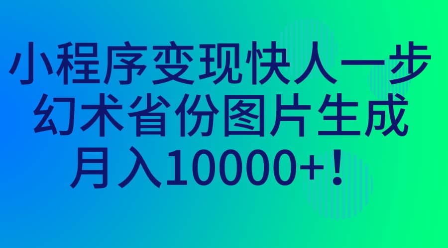 小程序变现快人一步，幻术省份图片生成，月入10000+-即时风口网