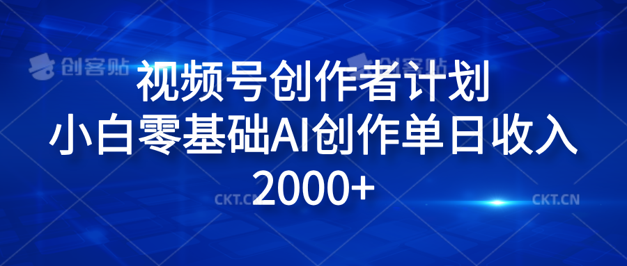 视频号创作者计划，小白零基础AI创作单日收入2000+-即时风口网