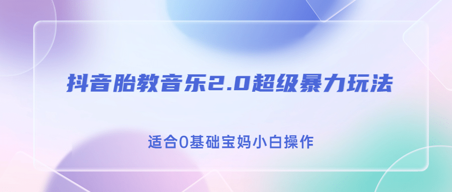 抖音胎教音乐2.0，超级暴力变现玩法，日入500+，适合0基础宝妈小白操作-即时风口网