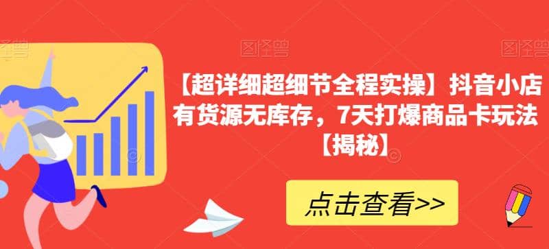 【超详细超细节全程实操】抖音小店有货源无库存，7天打爆商品卡玩法【揭秘】-即时风口网