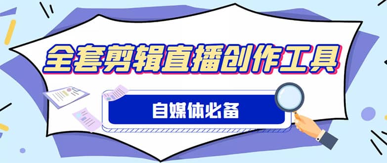 外面收费988的自媒体必备全套工具，一个软件全都有了【永久软件+详细教程】-即时风口网