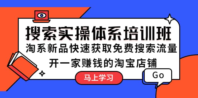 搜索实操体系培训班：淘系新品快速获取免费搜索流量 开一家赚钱的淘宝店铺-即时风口网