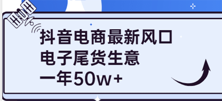 抖音电商最新风口，利用信息差做电子尾货生意，一年50w+（7节课+货源渠道)-即时风口网