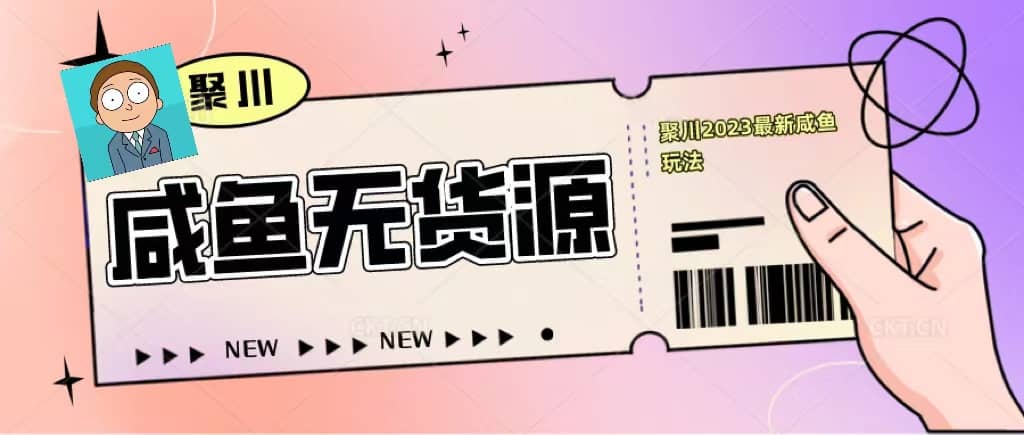 聚川2023闲鱼无货源最新经典玩法：基础认知+爆款闲鱼选品+快速找到货源-即时风口网