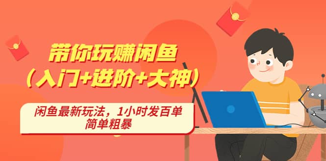 带你玩赚闲鱼（入门+进阶+大神），闲鱼最新玩法，1小时发百单，简单粗暴-即时风口网