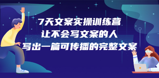 7天文案实操训练营第17期，让不会写文案的人，写出一篇可传播的完整文案-即时风口网