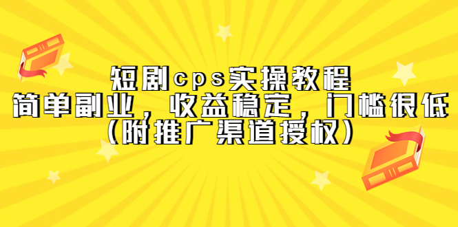 短剧cps实操教程，简单副业，收益稳定，门槛很低（附推广渠道授权）-即时风口网