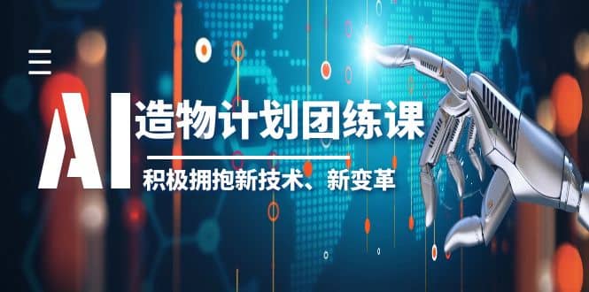 2023AI·造物·计划团练课第一期，积极拥抱新技术、新变革-即时风口网