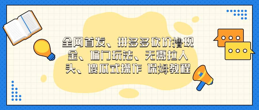 全网首发，拼多多砍价撸现金，偏门玩法，无需拉人头，傻瓜式操作  保姆教程-即时风口网