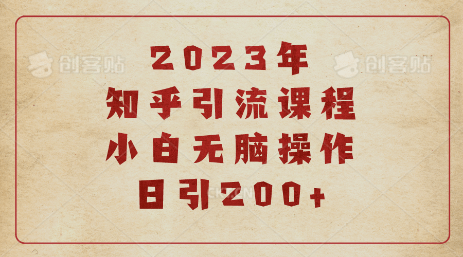 2023知乎引流课程，小白无脑操作日引200+-即时风口网