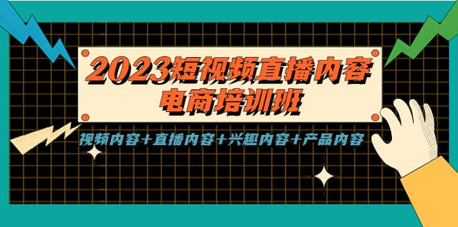 2023短视频直播内容·电商培训班，视频内容+直播内容+兴趣内容+产品内容-即时风口网