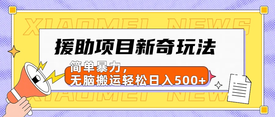 援助项目新奇玩法，简单暴力，无脑搬运轻松日入500+【日入500很简单】-即时风口网