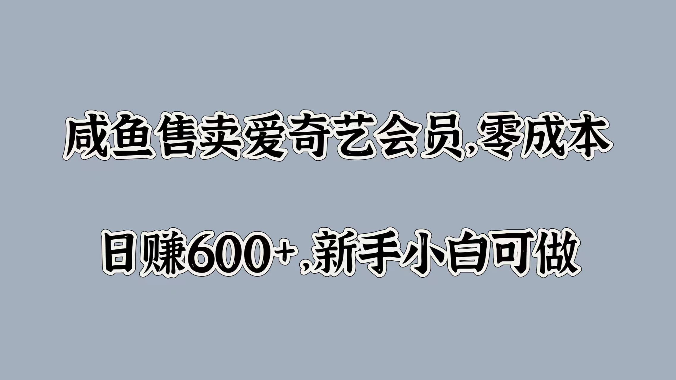 咸鱼售卖爱奇艺会员，零成本，日赚600+，新手小白可做-即时风口网