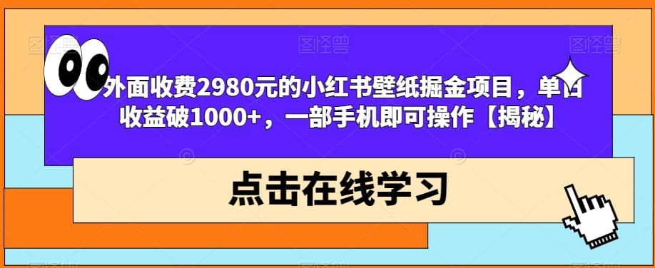 外面收费2980元的小红书壁纸掘金项目，单日收益破1000+，一部手机即可操作【揭秘】-即时风口网