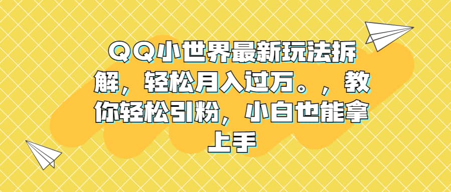 QQ小世界最新玩法拆解，轻松月入过万。教你轻松引粉，小白也能拿上手-即时风口网