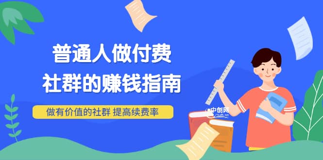 男儿国付费文章《普通人做付费社群的赚钱指南》做有价值的社群，提高续费率-即时风口网