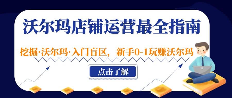 沃尔玛店铺·运营最全指南，挖掘·沃尔玛·入门盲区，新手0-1玩赚沃尔玛-即时风口网