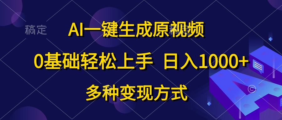 0基础轻松上手，日入1000+，AI一键生成原视频，多种变现方式-即时风口网