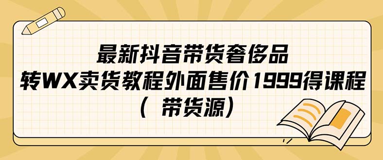 最新抖音奢侈品转微信卖货教程外面售价1999的课程（带货源）-即时风口网