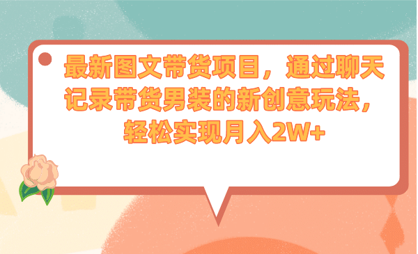 最新图文带货项目，通过聊天记录带货男装的新创意玩法，轻松实现月入2W+-即时风口网