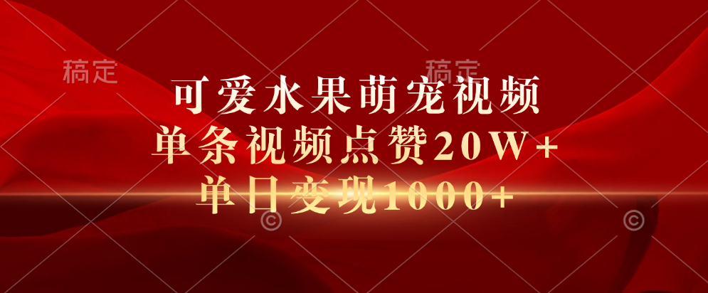 可爱水果萌宠视频，单条视频点赞20W+，单日变现1000+-即时风口网