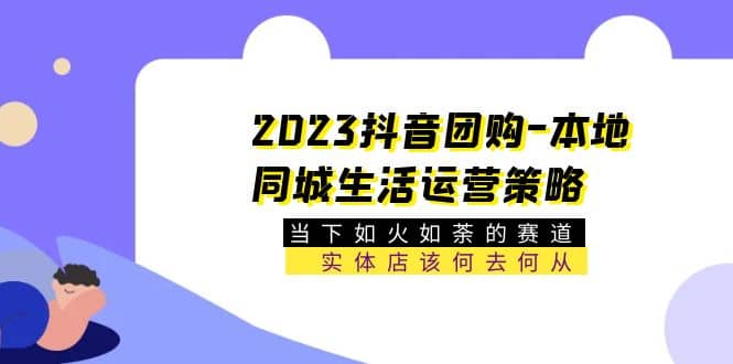 2023抖音团购-本地同城生活运营策略 当下如火如荼的赛道·实体店该何去何从-即时风口网