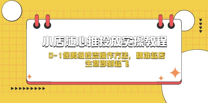 小店随心推投放实操教程，0-1保姆级投流操作方法，精准起店，生意即刻起飞-即时风口网