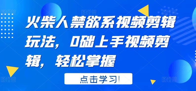 火柴人系视频剪辑玩法，0础上手视频剪辑，轻松掌握-即时风口网