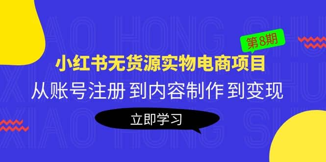 《小红书无货源实物电商项目》第8期：从账号注册 到内容制作 到变现-即时风口网