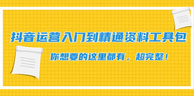 抖音运营入门到精通资料工具包：你想要的这里都有，超完整！-即时风口网