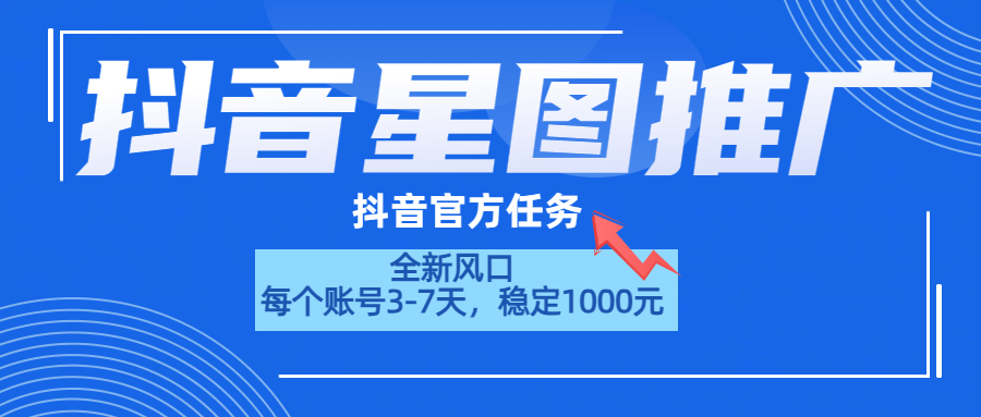 抖音星图推广，官方任务，一个账号1000元！！！-即时风口网