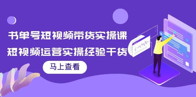 书单号短视频带货实操课：短视频运营实操经验干货分享-即时风口网