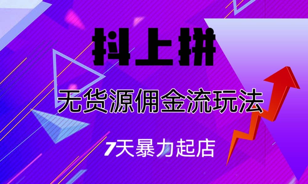 抖上拼无货源佣金流玩法，7天暴力起店，月入过万-即时风口网