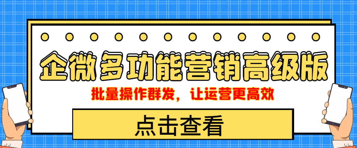 企业微信多功能营销高级版，批量操作群发，让运营更高效-即时风口网