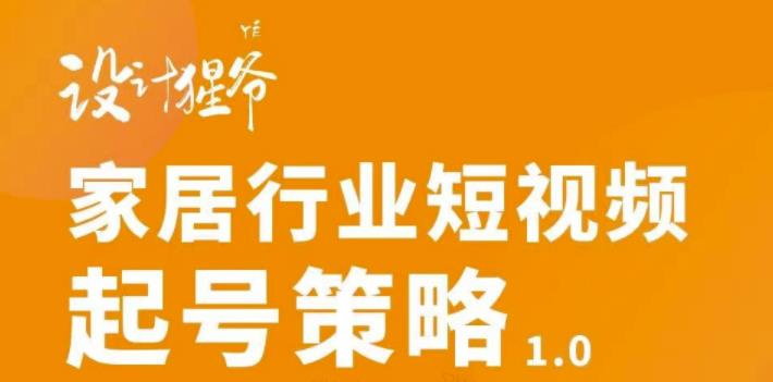 家居行业短视频起号策略，家居行业非主流短视频策略课价值4980元-即时风口网