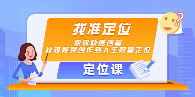 【定位课】找准定位，助你快速创富，从短视频创作到人生财富定位-即时风口网