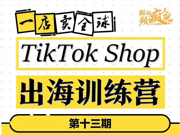 TikTokShop出海训练营（第十三期），打开全球流量新思维，出海抢占全球新流量，一店卖全球-即时风口网